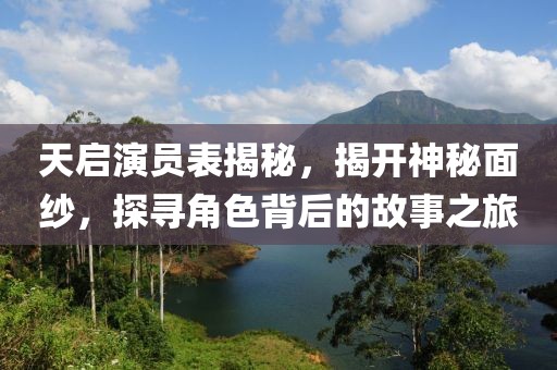 天啟演員表揭秘，揭開神秘面紗，探尋角色背后的故事之旅