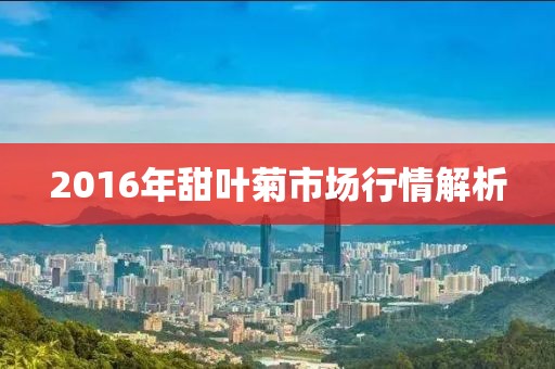 2016年甜葉菊市場行情解析