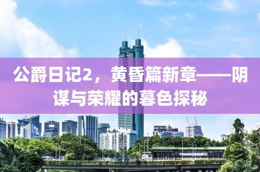 公爵日記2，黃昏篇新章——陰謀與榮耀的暮色探秘