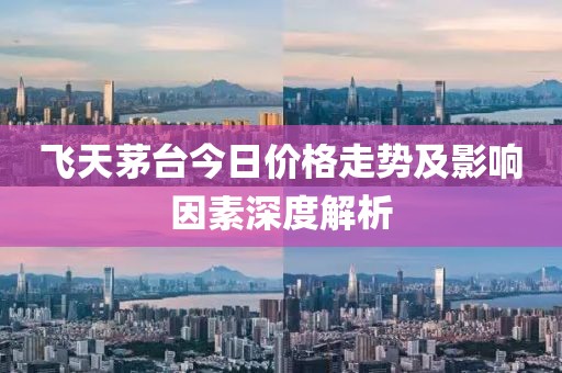 飛天茅臺(tái)今日價(jià)格走勢(shì)及影響因素深度解析