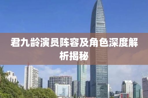 君九齡演員陣容及角色深度解析揭秘