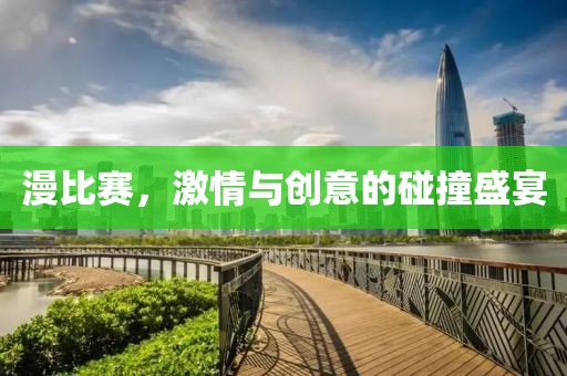漫比賽，激情與創(chuàng)意的碰撞盛宴