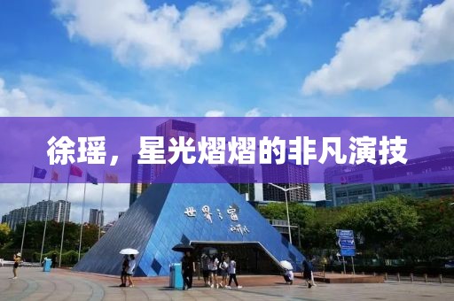 徐瑤，星光熠熠的非凡演技