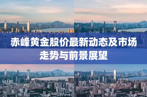 赤峰黃金股價(jià)最新動(dòng)態(tài)及市場走勢與前景展望