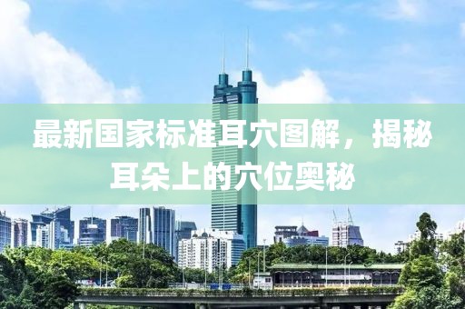 最新國家標(biāo)準(zhǔn)耳穴圖解，揭秘耳朵上的穴位奧秘