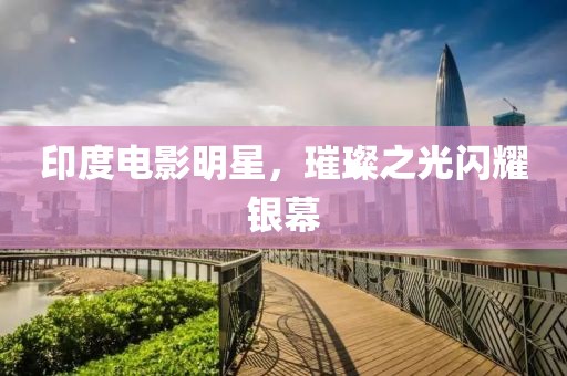 印度電影明星，璀璨之光閃耀銀幕