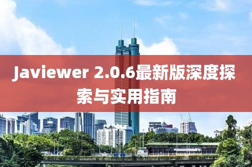 Javiewer 2.0.6最新版深度探索與實用指南