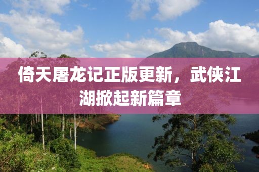 倚天屠龍記正版更新，武俠江湖掀起新篇章