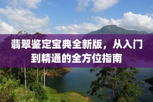 翡翠鑒定寶典全新版，從入門到精通的全方位指南