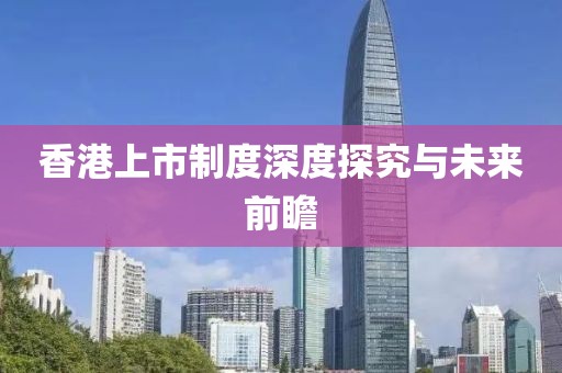 香港上市制度深度探究與未來前瞻