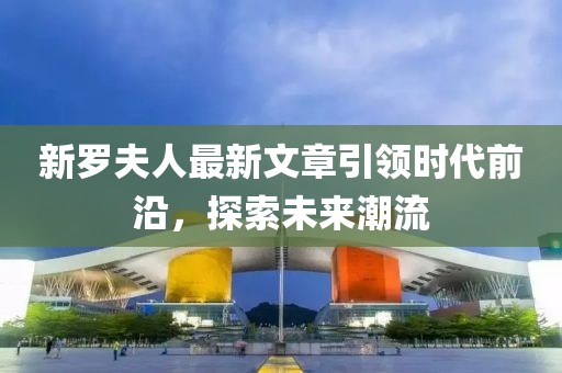 新羅夫人最新文章引領時代前沿，探索未來潮流