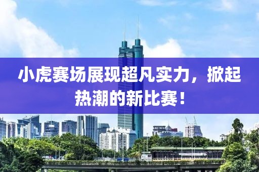 小虎賽場(chǎng)展現(xiàn)超凡實(shí)力，掀起熱潮的新比賽！
