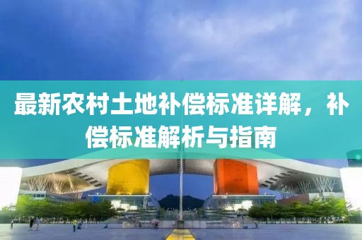 最新農(nóng)村土地補(bǔ)償標(biāo)準(zhǔn)詳解，補(bǔ)償標(biāo)準(zhǔn)解析與指南