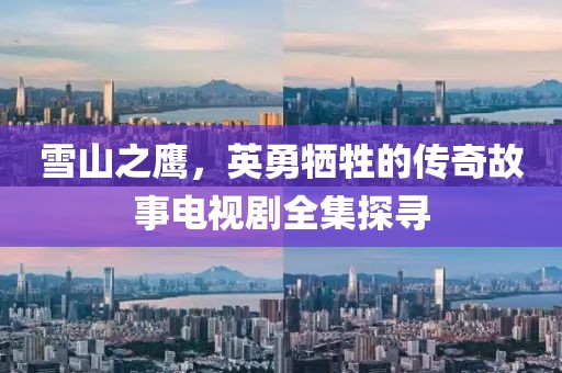 雪山之鷹，英勇犧牲的傳奇故事電視劇全集探尋