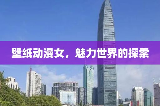 壁紙動漫女，魅力世界的探索