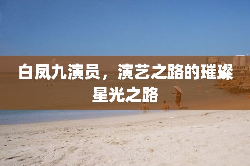 白鳳九演員，演藝之路的璀璨星光之路
