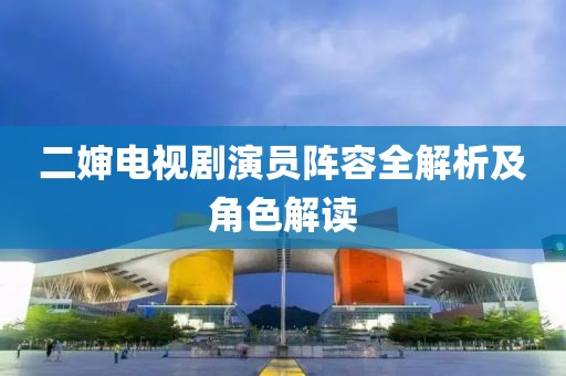 二嬸電視劇演員陣容全解析及角色解讀