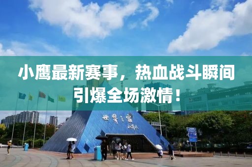 小鷹最新賽事，熱血戰(zhàn)斗瞬間引爆全場激情！