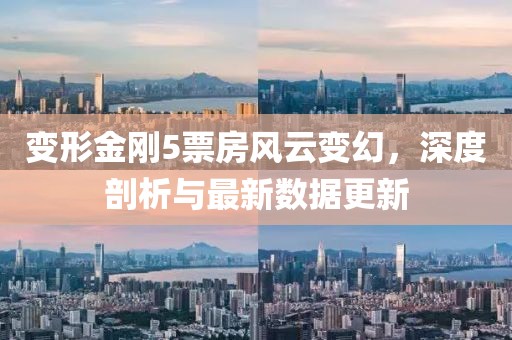 變形金剛5票房風(fēng)云變幻，深度剖析與最新數(shù)據(jù)更新