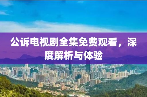 公訴電視劇全集免費(fèi)觀看，深度解析與體驗(yàn)