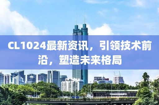 CL1024最新資訊，引領技術(shù)前沿，塑造未來格局