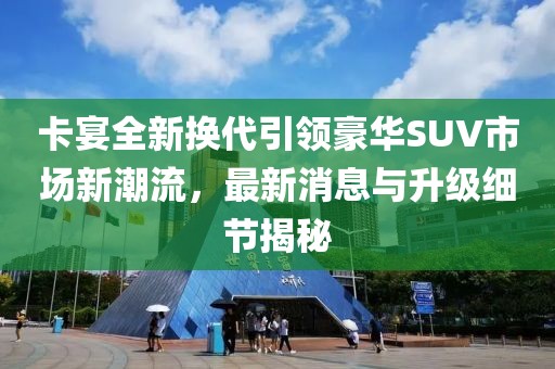 卡宴全新?lián)Q代引領(lǐng)豪華SUV市場(chǎng)新潮流，最新消息與升級(jí)細(xì)節(jié)揭秘