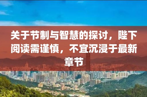 關(guān)于節(jié)制與智慧的探討，陛下閱讀需謹(jǐn)慎，不宜沉浸于最新章節(jié)
