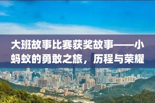 大班故事比賽獲獎(jiǎng)故事——小螞蟻的勇敢之旅，歷程與榮耀