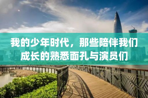 我的少年時(shí)代，那些陪伴我們成長的熟悉面孔與演員們