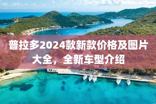 普拉多2024款新款價(jià)格及圖片大全，全新車(chē)型介紹