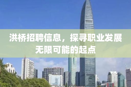 洪橋招聘信息，探尋職業(yè)發(fā)展無限可能的起點