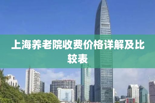 上海養(yǎng)老院收費(fèi)價(jià)格詳解及比較表
