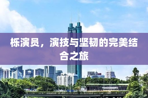 櫟演員，演技與堅(jiān)韌的完美結(jié)合之旅