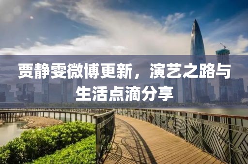 賈靜雯微博更新，演藝之路與生活點(diǎn)滴分享