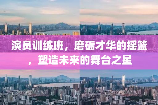演員訓(xùn)練班，磨礪才華的搖籃，塑造未來(lái)的舞臺(tái)之星