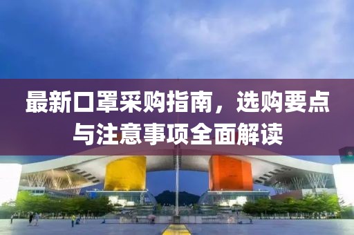 最新口罩采購指南，選購要點(diǎn)與注意事項全面解讀