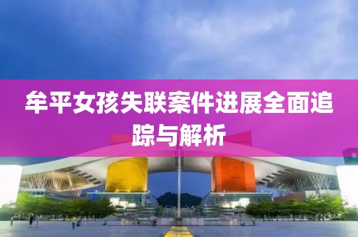 牟平女孩失聯(lián)案件進展全面追蹤與解析