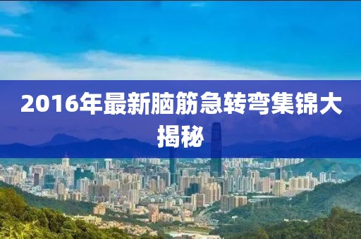 2016年最新腦筋急轉彎集錦大揭秘