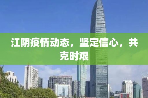 江陰疫情動(dòng)態(tài)，堅(jiān)定信心，共克時(shí)艱