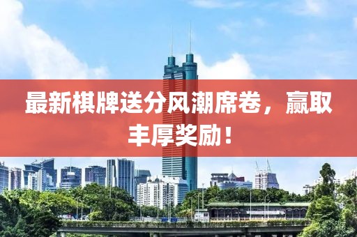 最新棋牌送分風潮席卷，贏取豐厚獎勵！