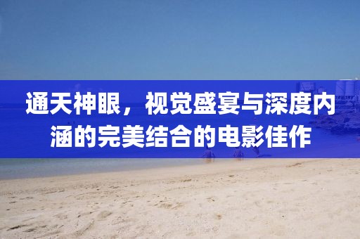 通天神眼，視覺盛宴與深度內涵的完美結合的電影佳作