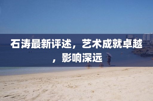 石濤最新評述，藝術成就卓越，影響深遠