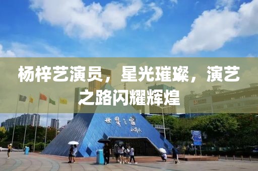 楊梓藝演員，星光璀璨，演藝之路閃耀輝煌