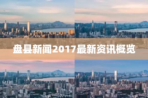 盤縣新聞2017最新資訊概覽