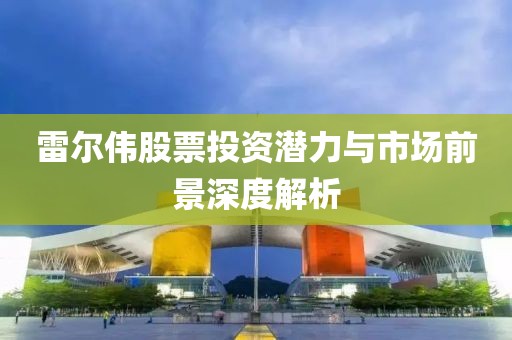 雷爾偉股票投資潛力與市場前景深度解析