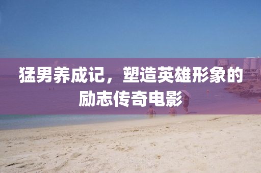 猛男養(yǎng)成記，塑造英雄形象的勵(lì)志傳奇電影