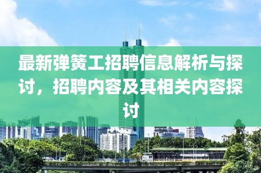最新彈簧工招聘信息解析與探討，招聘內(nèi)容及其相關(guān)內(nèi)容探討