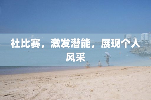 社比賽，激發(fā)潛能，展現(xiàn)個(gè)人風(fēng)采