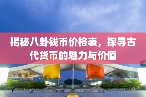 揭秘八卦錢幣價格表，探尋古代貨幣的魅力與價值