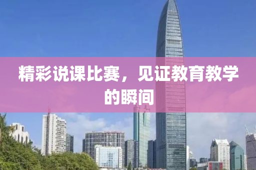 精彩說課比賽，見證教育教學(xué)的瞬間